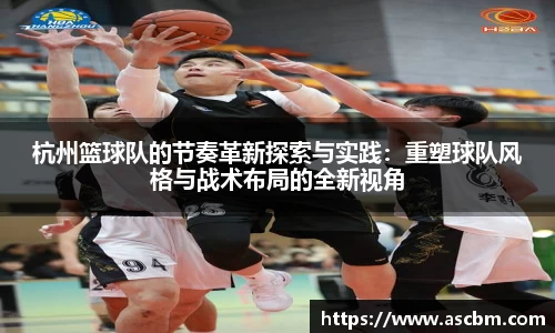 杭州篮球队的节奏革新探索与实践：重塑球队风格与战术布局的全新视角